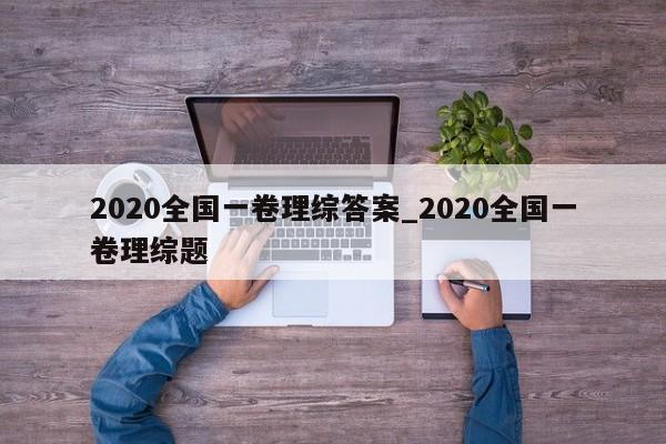 2020全国一卷理综答案_2020全国一卷理综题