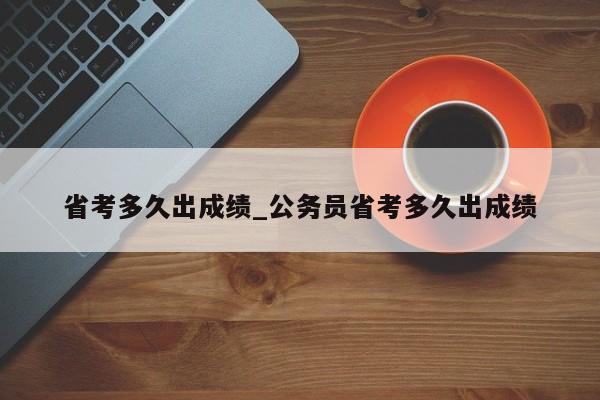 省考多久出成绩_公务员省考多久出成绩