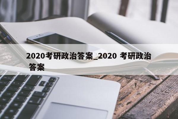 2020考研政治答案_2020 考研政治 答案