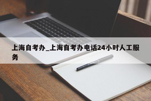 上海自考办_上海自考办电话24小时人工服务