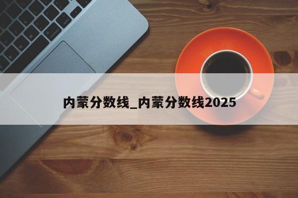 内蒙分数线_内蒙分数线2025