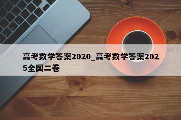高考数学答案2020_高考数学答案2025全国二卷