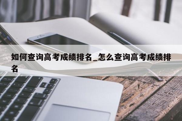 如何查询高考成绩排名_怎么查询高考成绩排名
