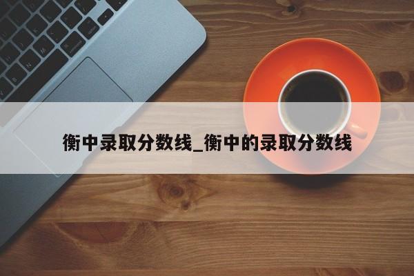 衡中录取分数线_衡中的录取分数线