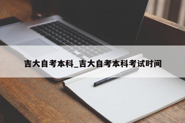 吉大自考本科_吉大自考本科考试时间