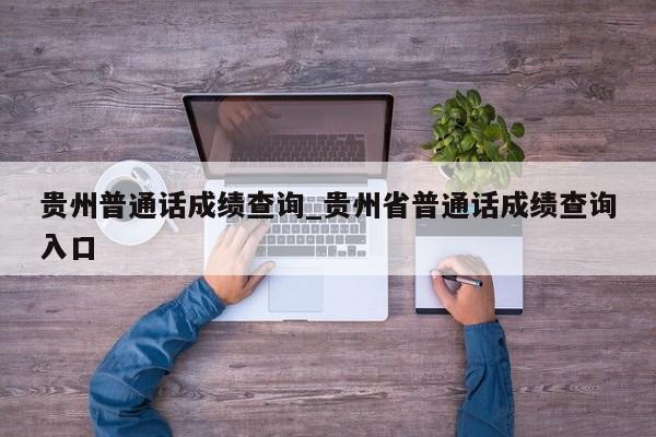 贵州普通话成绩查询_贵州省普通话成绩查询入口